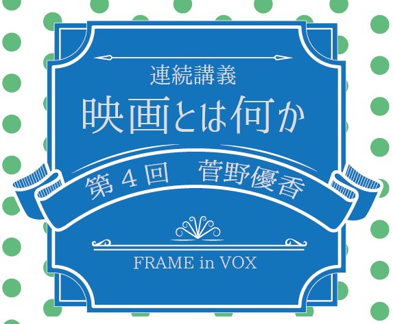 「映画とは何か」vol.4 菅野優香（映画・視覚文化研究、クィア・スタディーズ／同志社大学 グローバル・スタディーズ研究科教授）